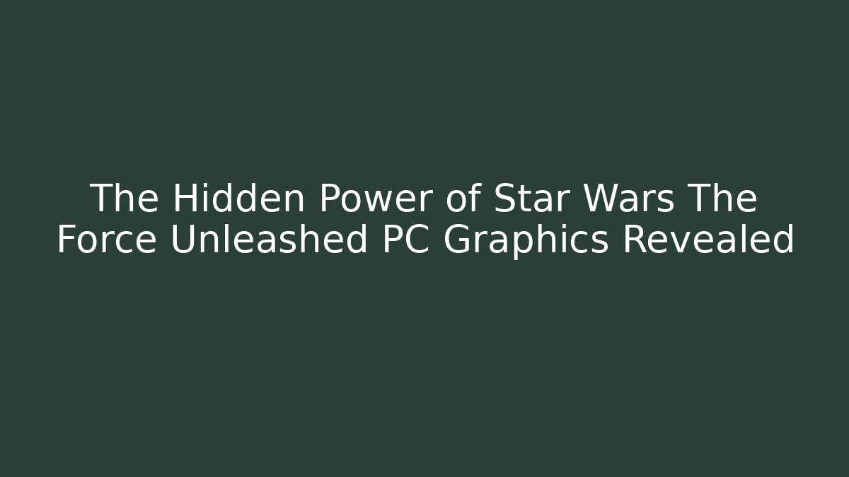 The Hidden Power of Star Wars The Force Unleashed PC Graphics Revealed