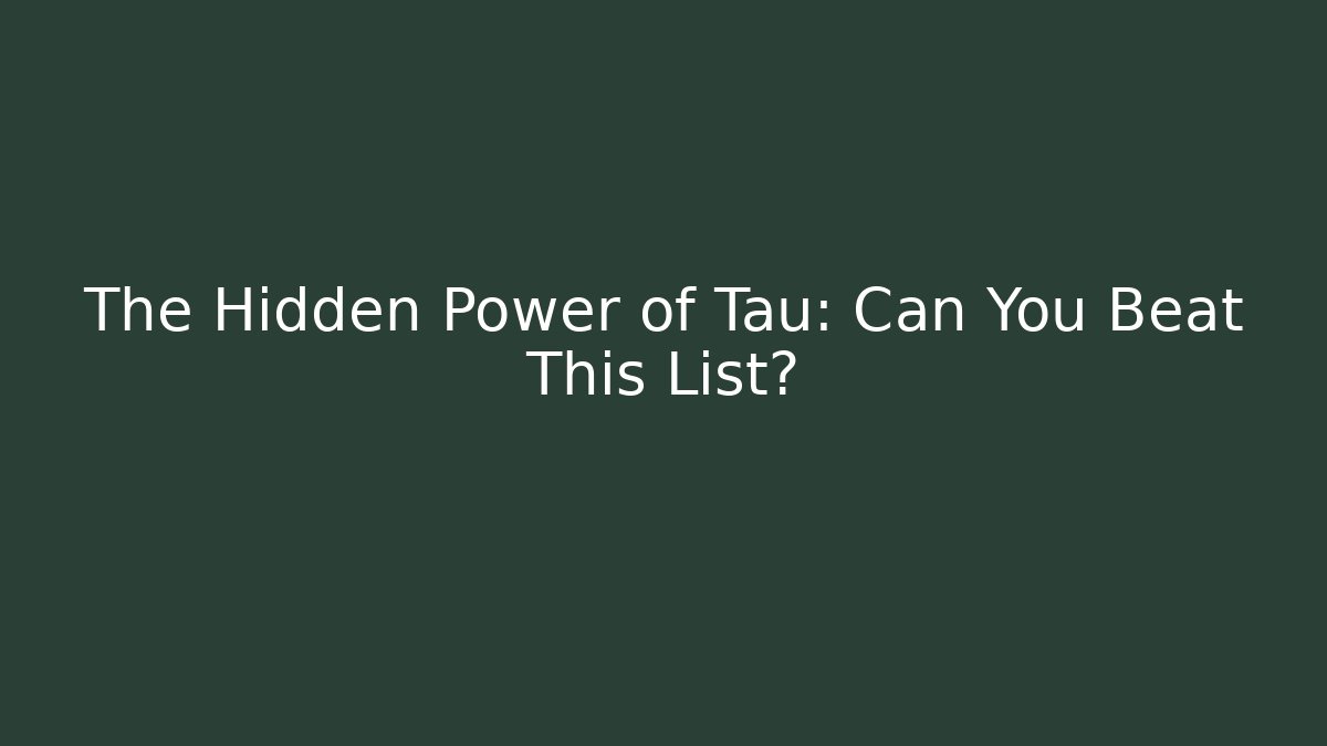 The Hidden Power of Tau: Can You Beat This List?