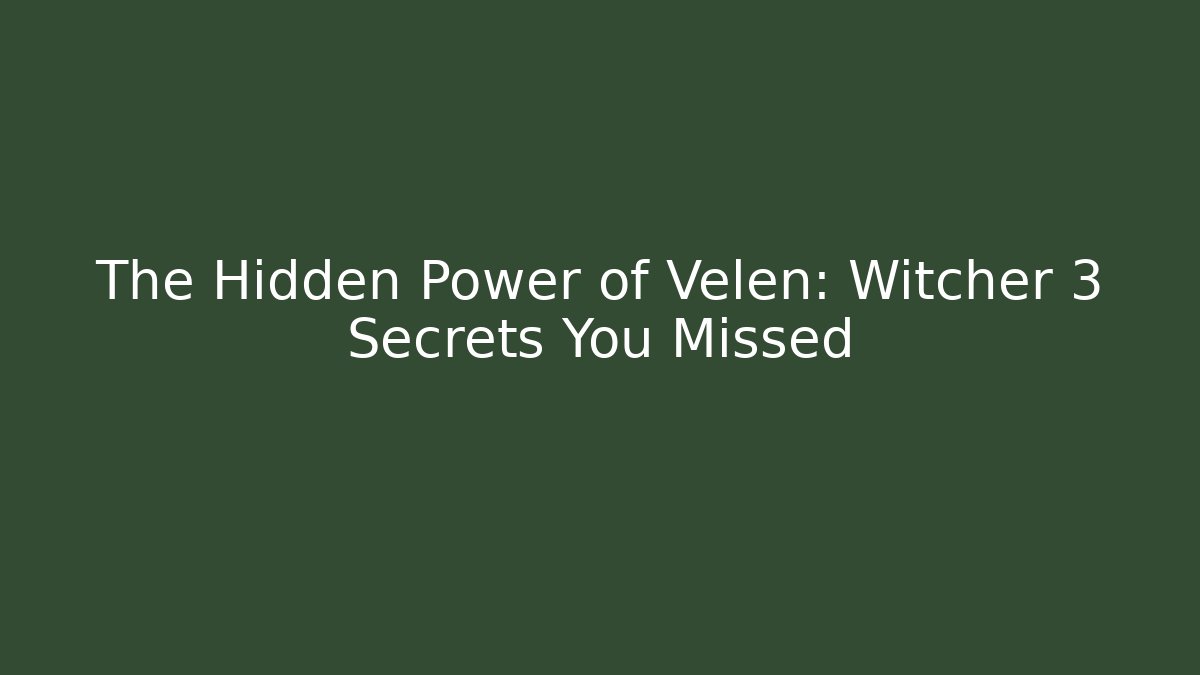 The Hidden Power of Velen: Witcher 3 Secrets You Missed