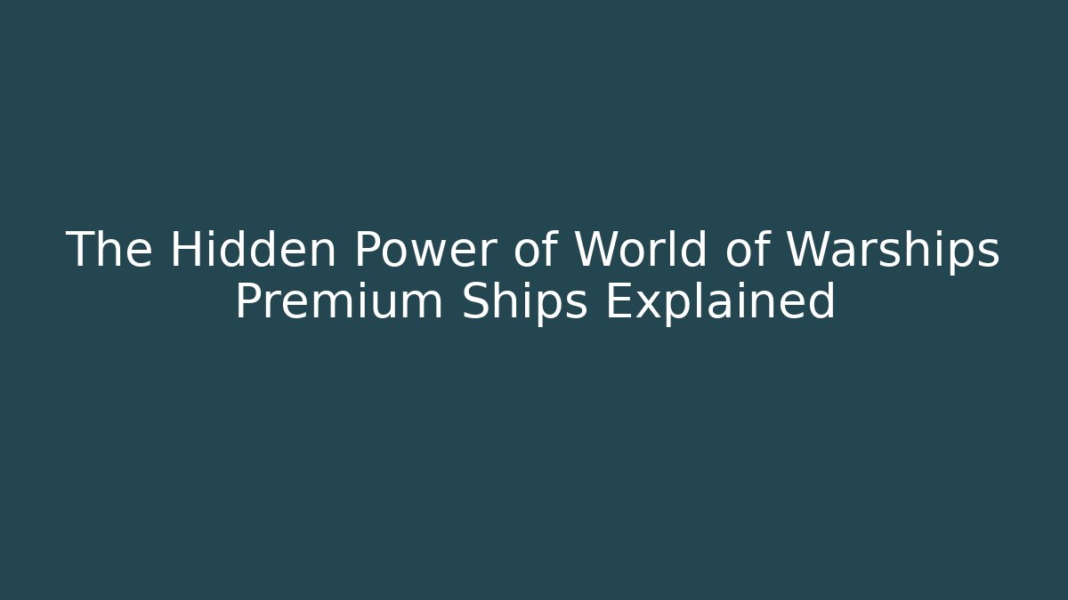The Hidden Power of World of Warships Premium Ships Explained