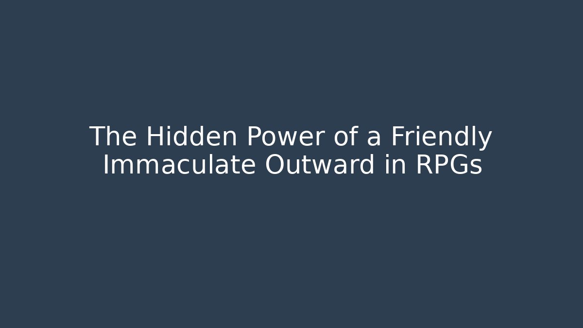 The Hidden Power of a Friendly Immaculate Outward in RPGs