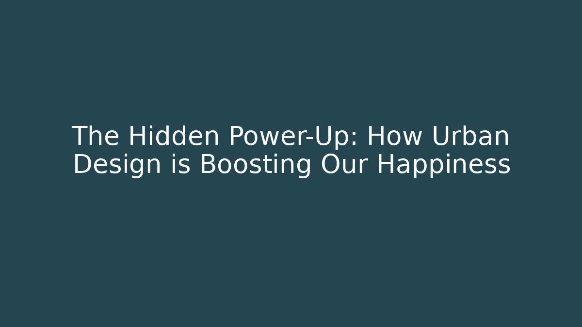 The Hidden Power-Up: How Urban Design is Boosting Our Happiness