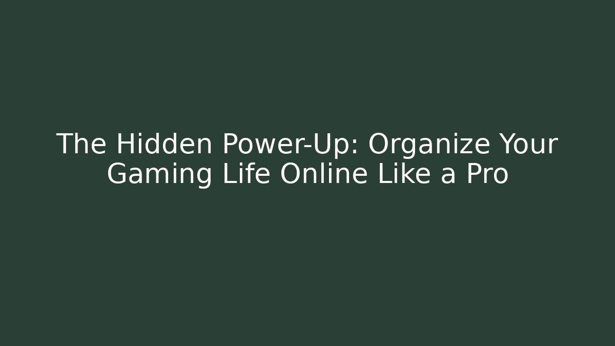 The Hidden Power-Up: Organize Your Gaming Life Online Like a Pro