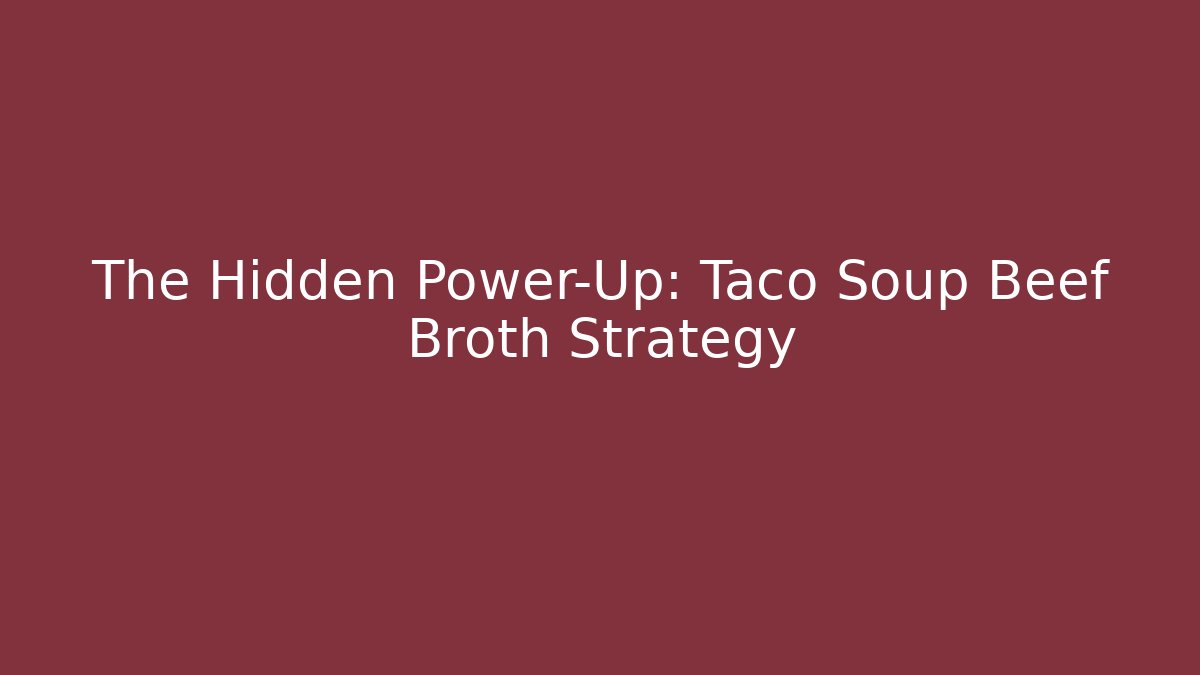 The Hidden Power-Up: Taco Soup Beef Broth Strategy