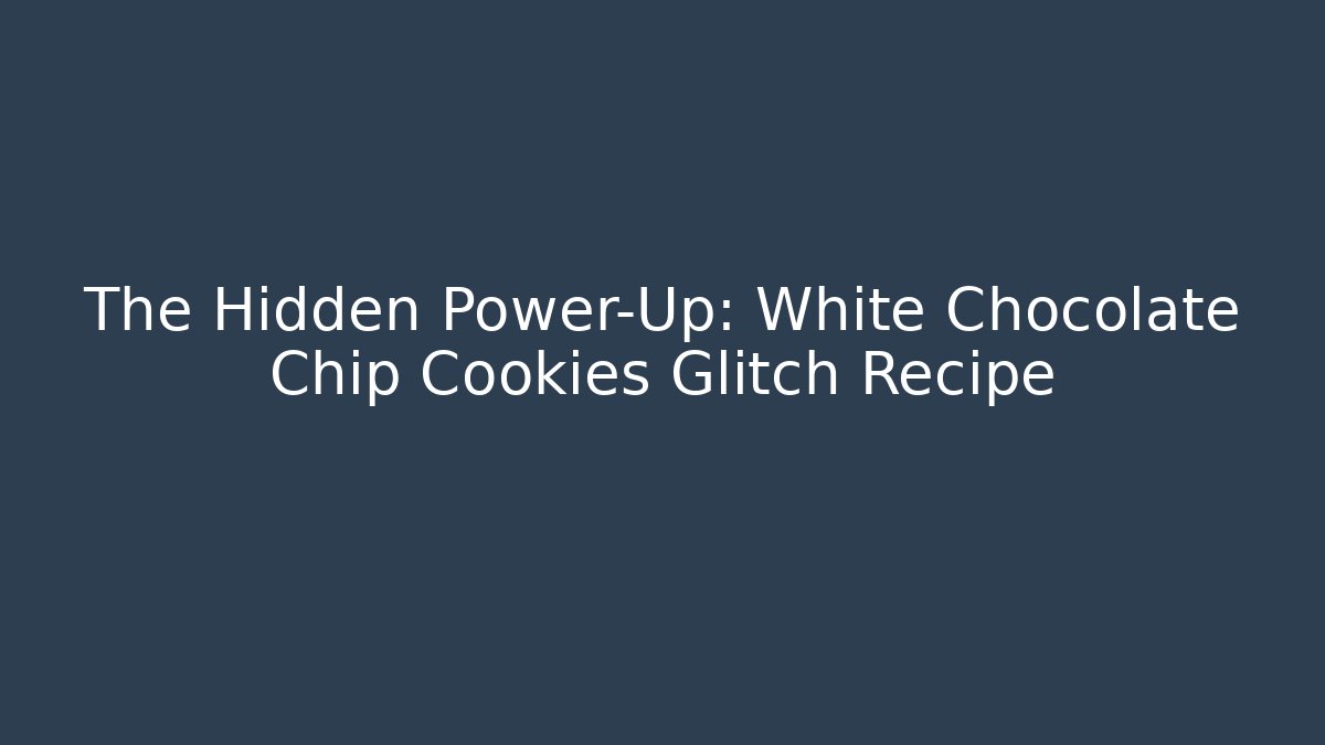 The Hidden Power-Up: White Chocolate Chip Cookies Glitch Recipe