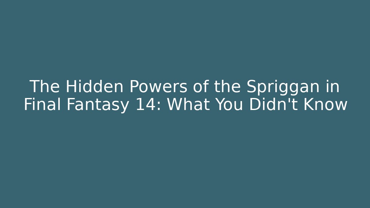 The Hidden Powers of the Spriggan in Final Fantasy 14: What You Didn't Know