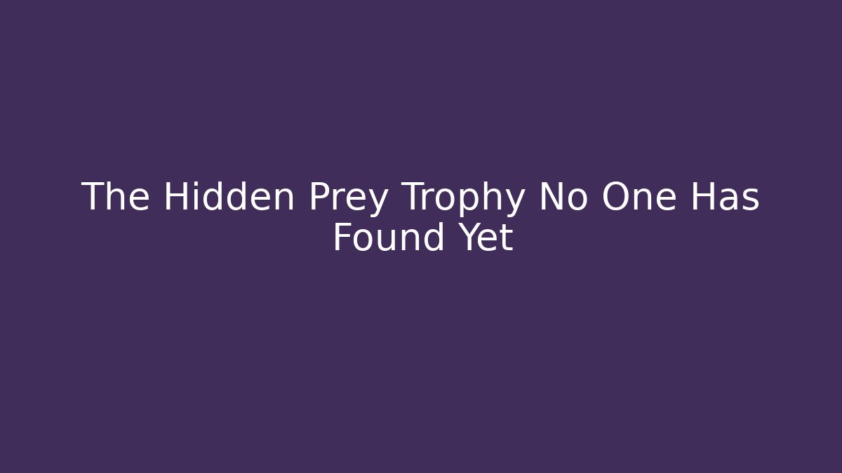 The Hidden Prey Trophy No One Has Found Yet