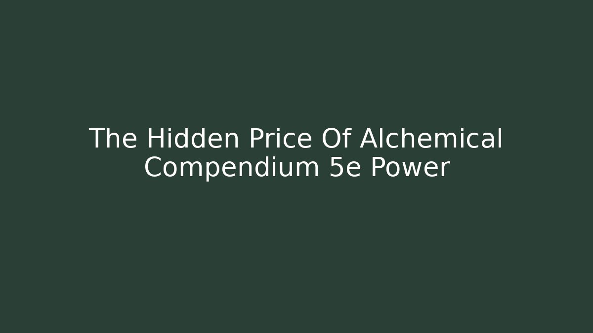 The Hidden Price Of Alchemical Compendium 5e Power
