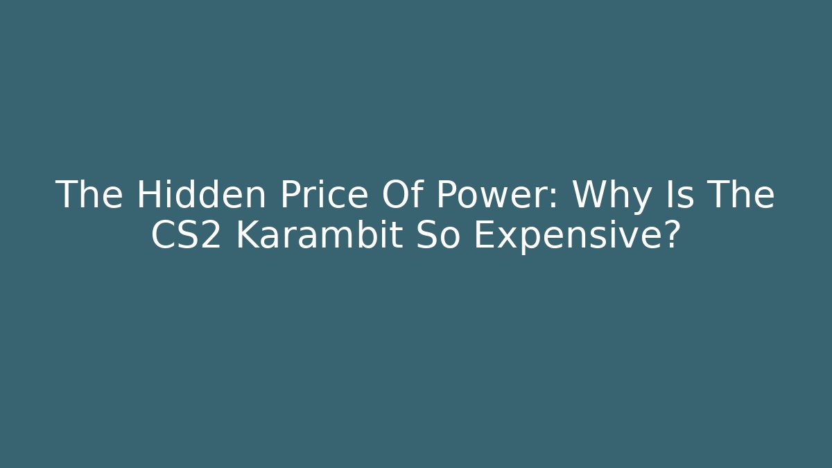 The Hidden Price Of Power: Why Is The CS2 Karambit So Expensive?