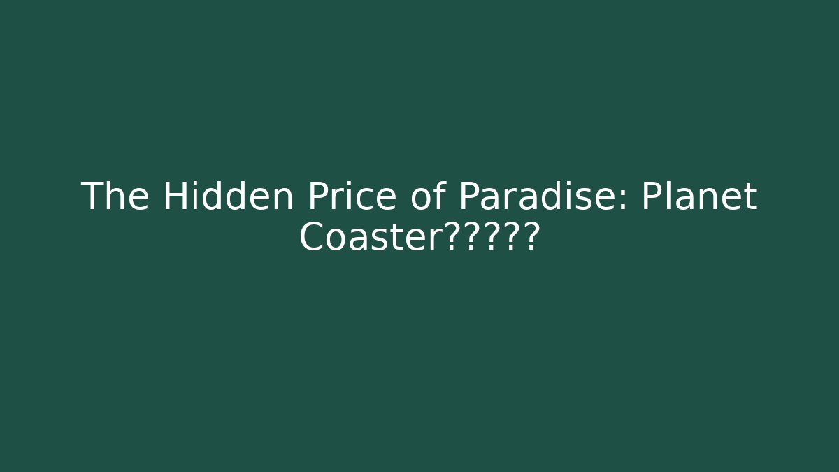 The Hidden Price of Paradise: Planet Coaster的真实造价