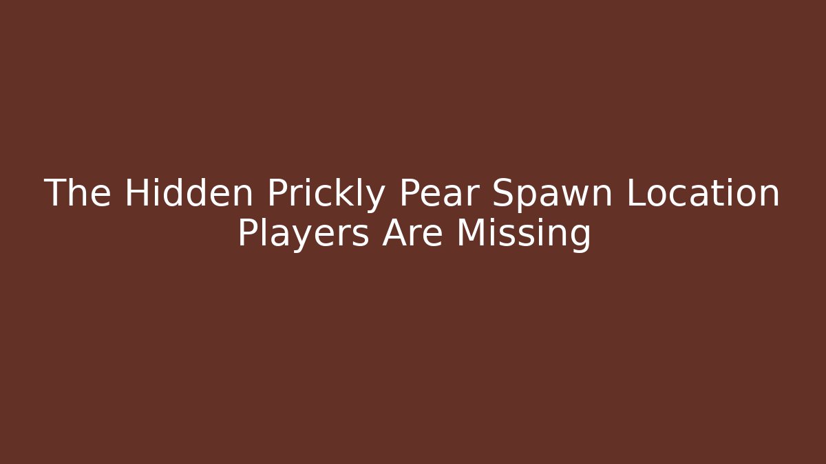 The Hidden Prickly Pear Spawn Location Players Are Missing