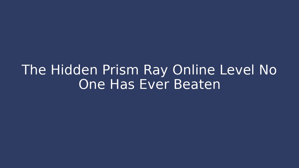 The Hidden Prism Ray Online Level No One Has Ever Beaten