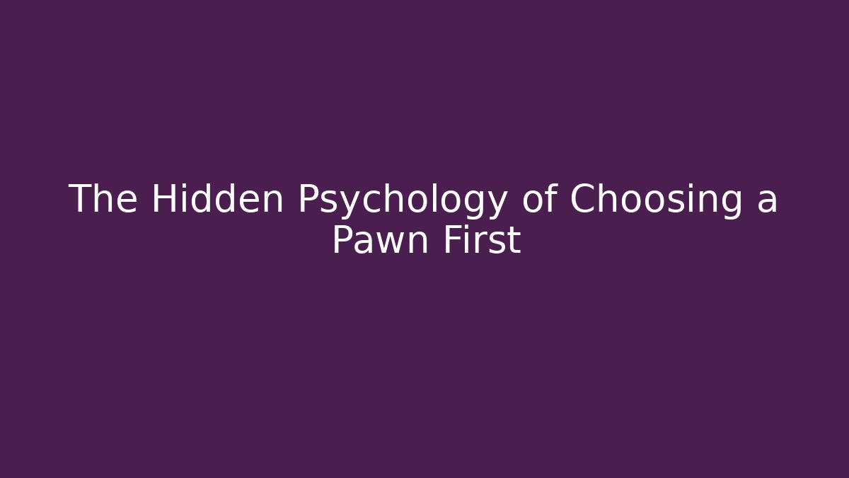 The Hidden Psychology of Choosing a Pawn First