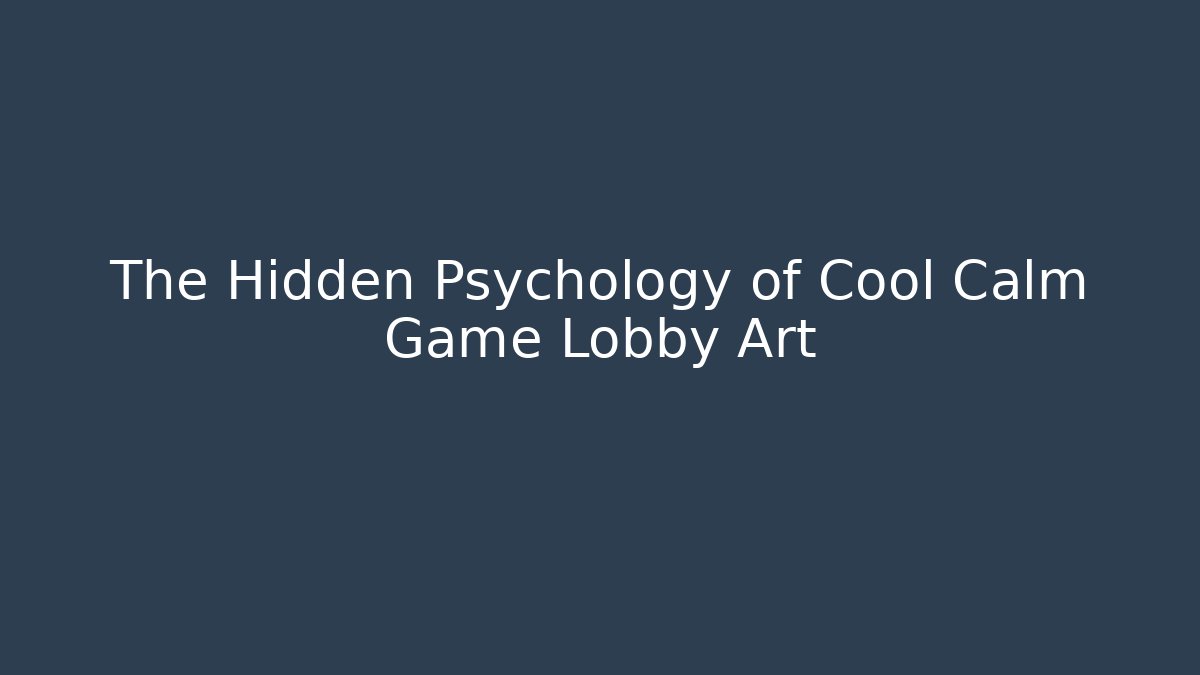 The Hidden Psychology of Cool Calm Game Lobby Art
