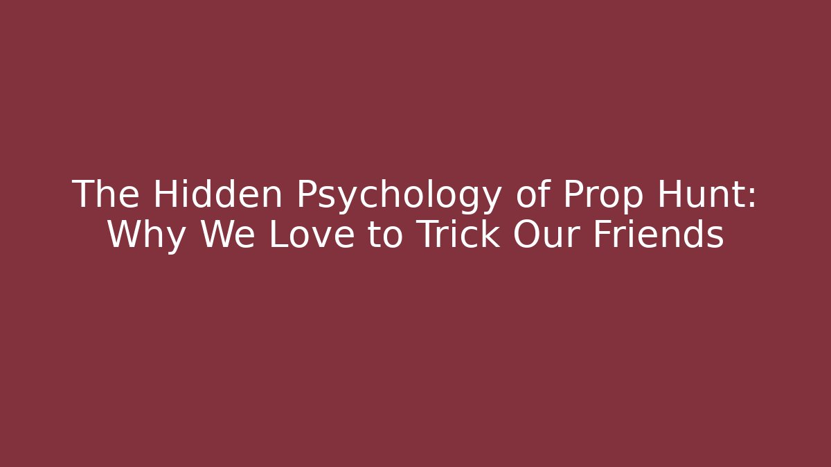 The Hidden Psychology of Prop Hunt: Why We Love to Trick Our Friends