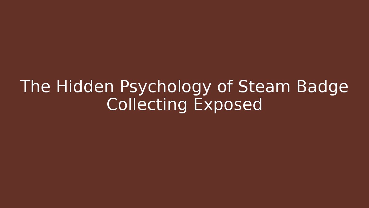 The Hidden Psychology of Steam Badge Collecting Exposed