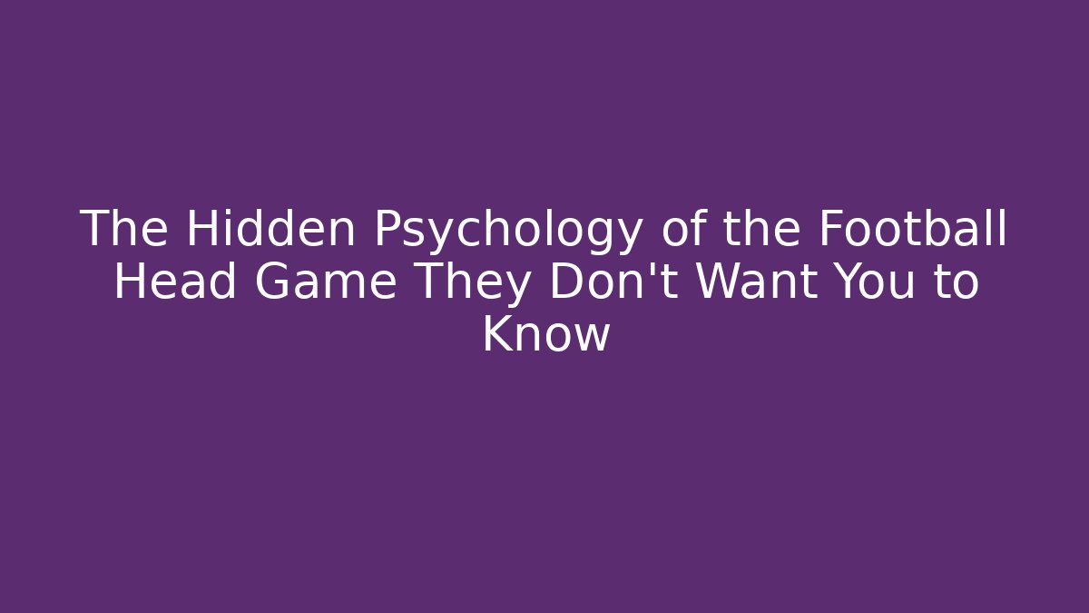 The Hidden Psychology of the Football Head Game They Don’t Want You to Know