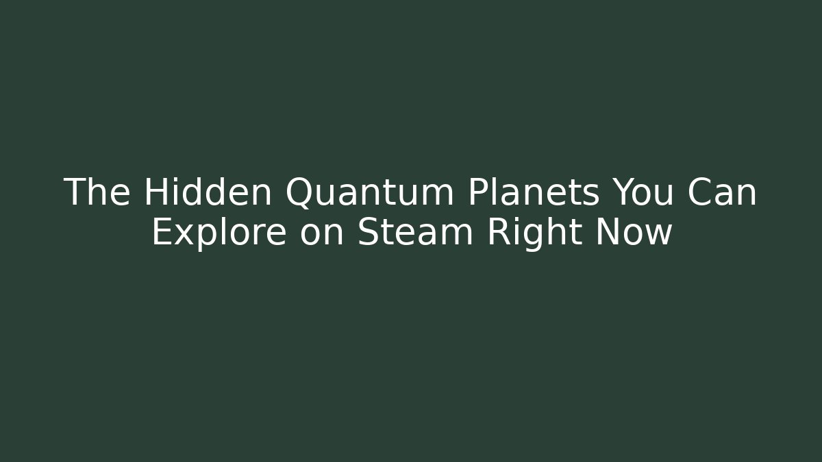The Hidden Quantum Planets You Can Explore on Steam Right Now