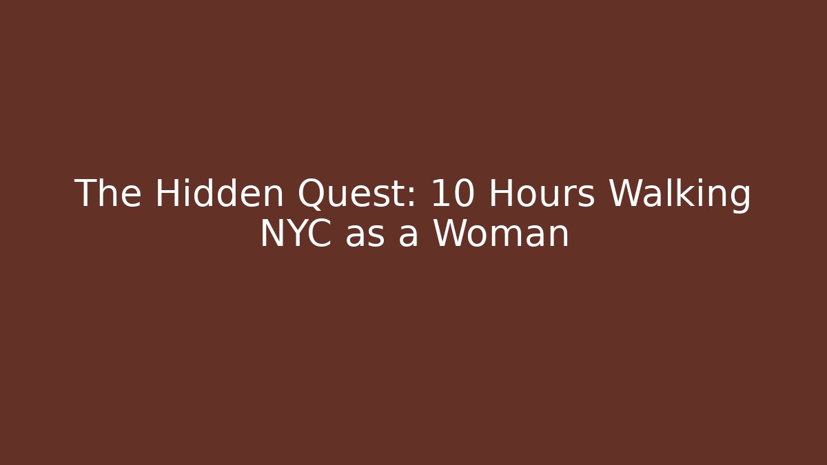 The Hidden Quest: 10 Hours Walking NYC as a Woman