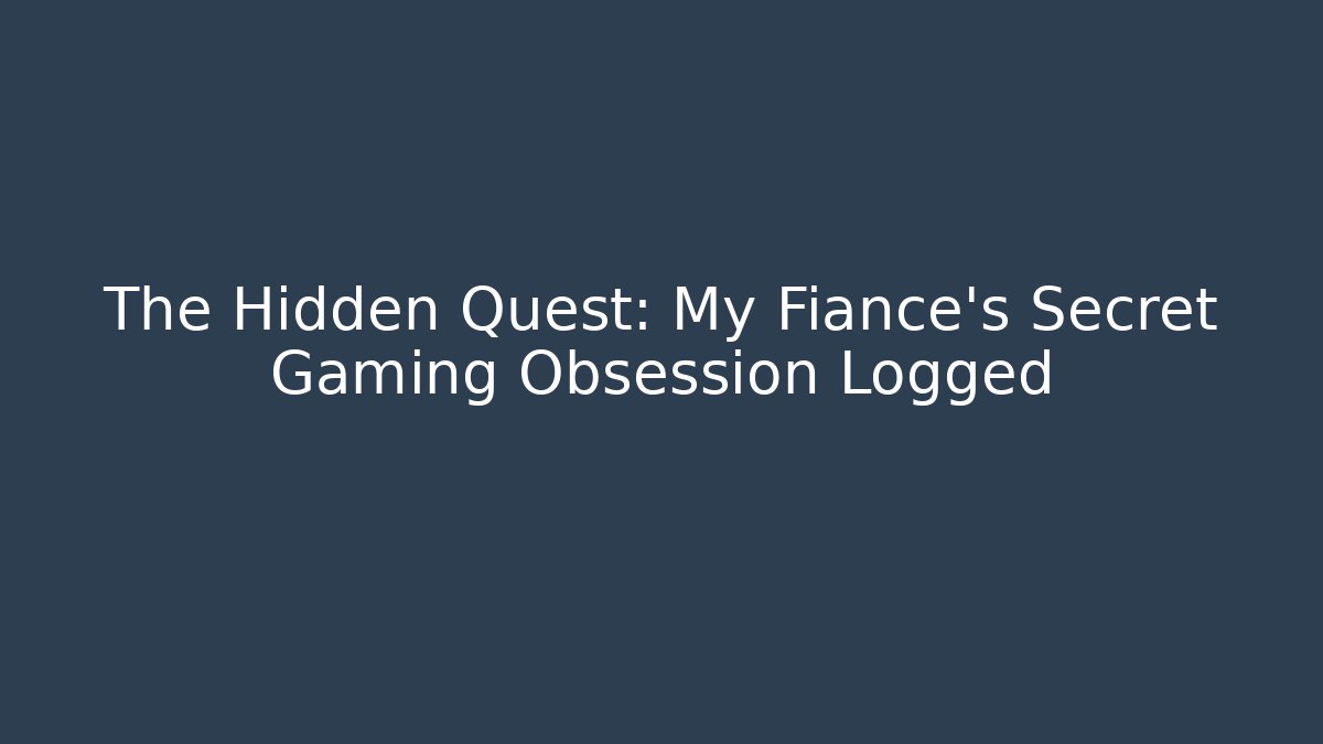 The Hidden Quest: My Fiance's Secret Gaming Obsession Logged
