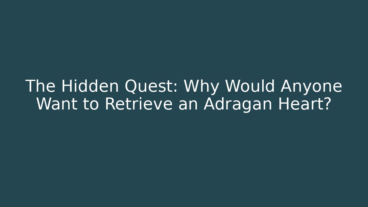 The Hidden Quest: Why Would Anyone Want to Retrieve an Adragan Heart?