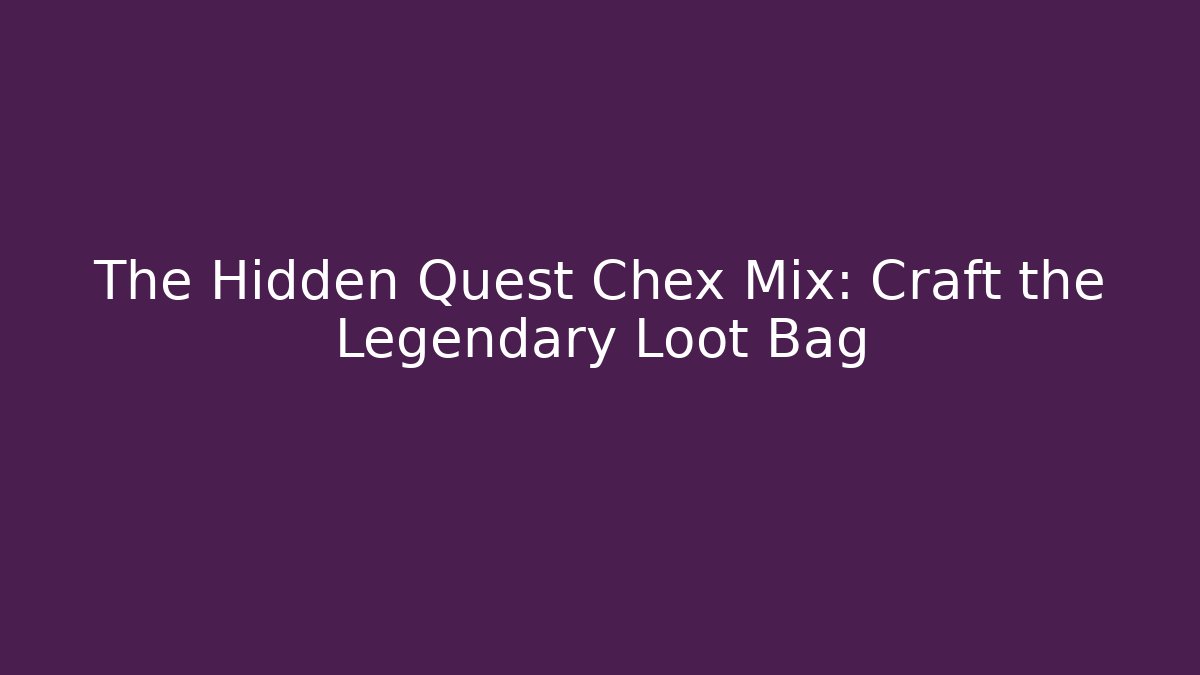 The Hidden Quest Chex Mix: Craft the Legendary Loot Bag