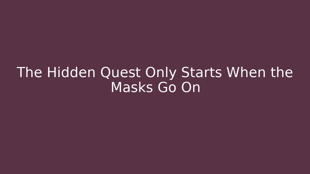 The Hidden Quest Only Starts When the Masks Go On