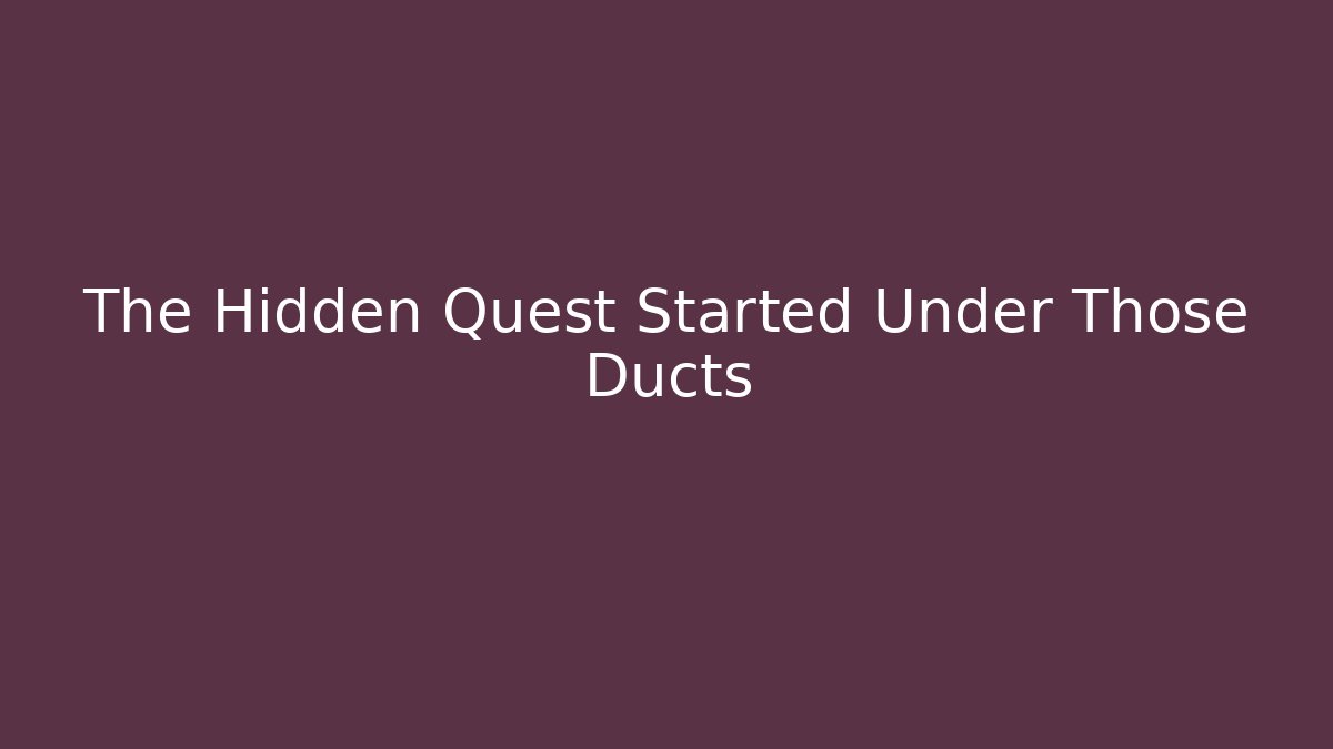 The Hidden Quest Started Under Those Ducts