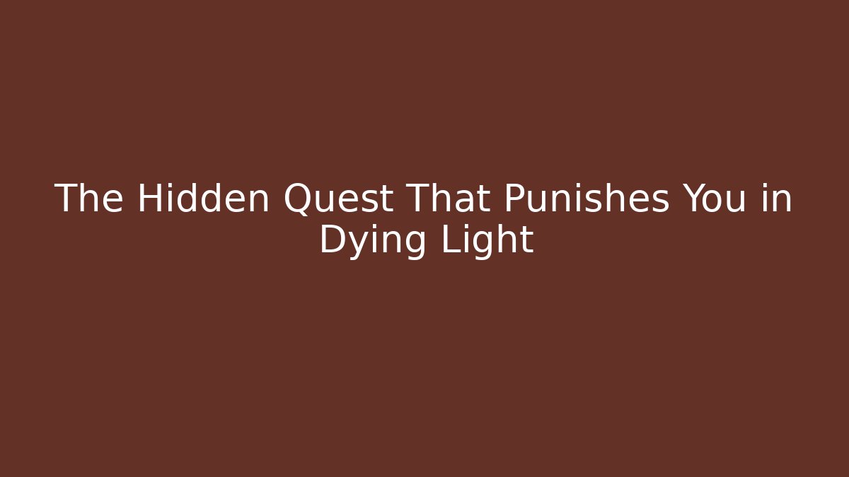 The Hidden Quest That Punishes You in Dying Light