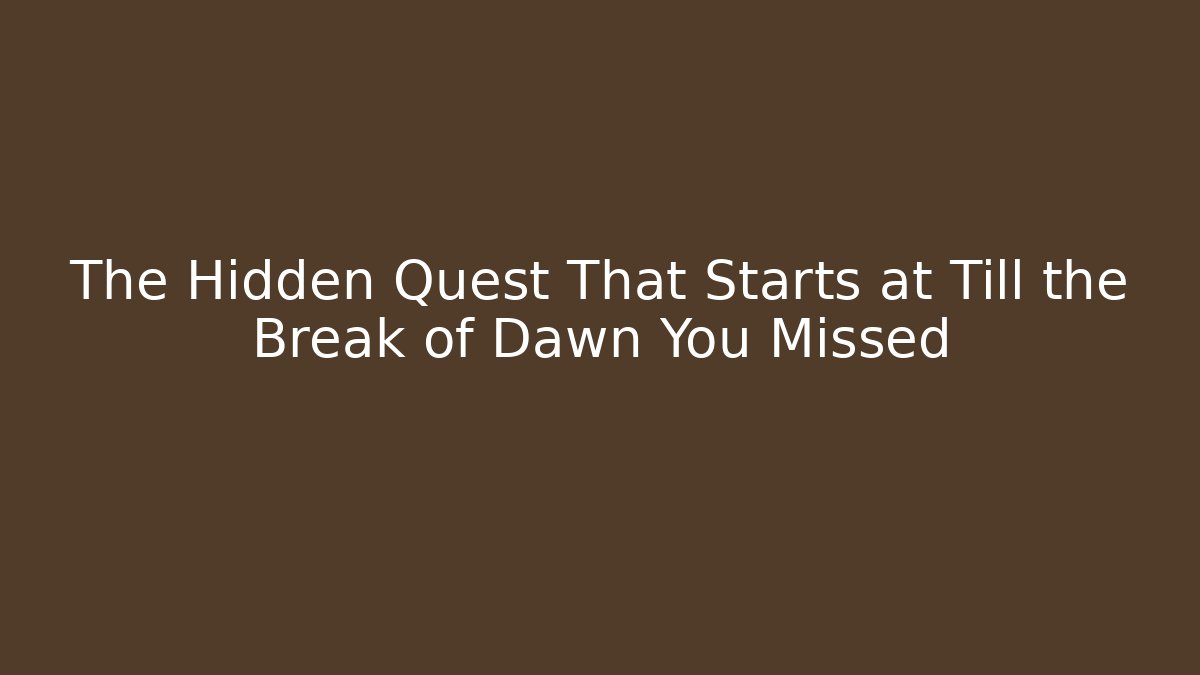 The Hidden Quest That Starts at Till the Break of Dawn You Missed