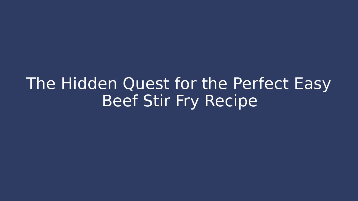 The Hidden Quest for the Perfect Easy Beef Stir Fry Recipe