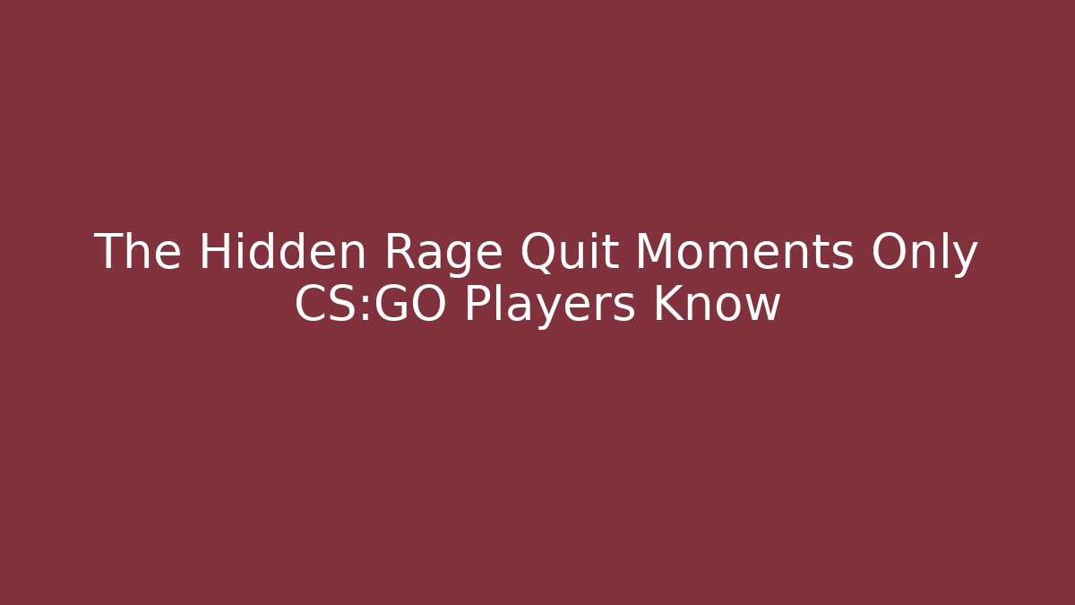 The Hidden Rage Quit Moments Only CS:GO Players Know