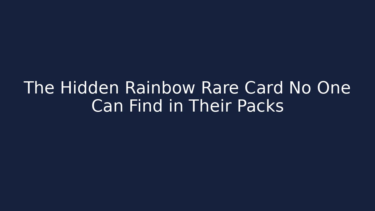 The Hidden Rainbow Rare Card No One Can Find in Their Packs