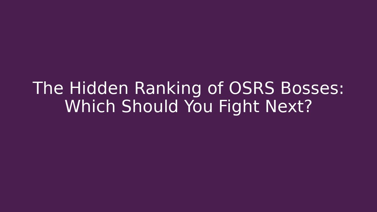 The Hidden Ranking of OSRS Bosses: Which Should You Fight Next?