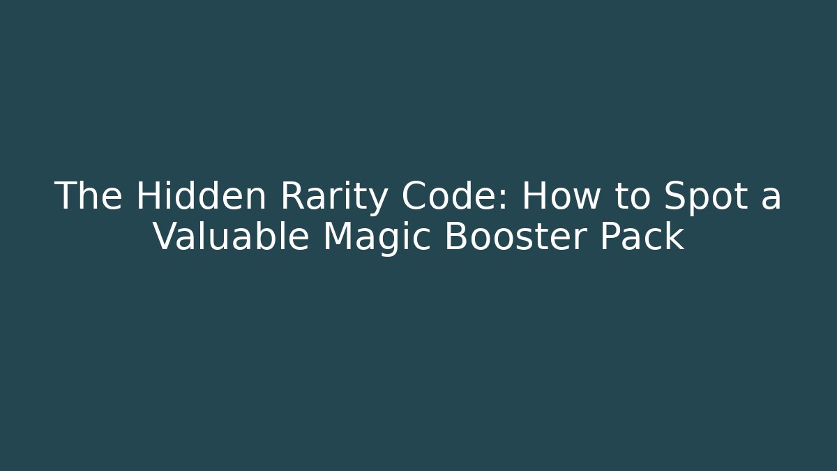 The Hidden Rarity Code: How to Spot a Valuable Magic Booster Pack