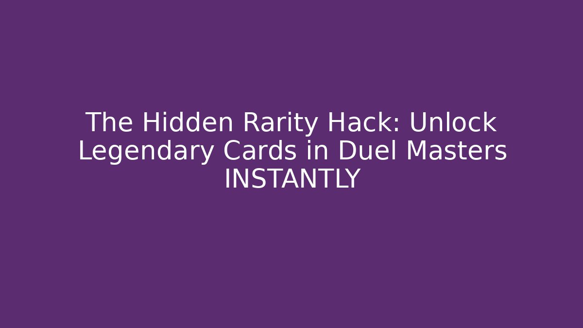 The Hidden Rarity Hack: Unlock Legendary Cards in Duel Masters INSTANTLY