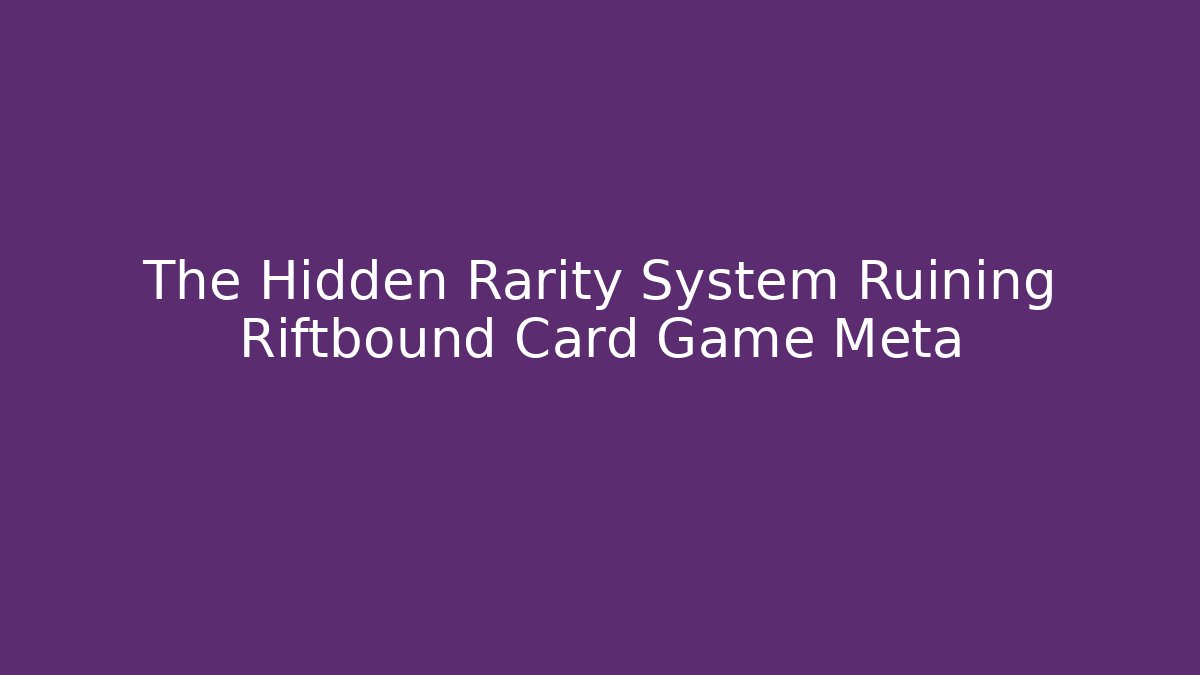 The Hidden Rarity System Ruining Riftbound Card Game Meta