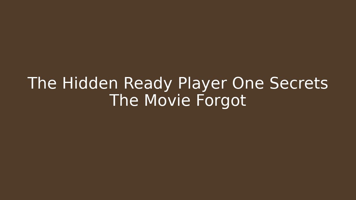 The Hidden Ready Player One Secrets The Movie Forgot
