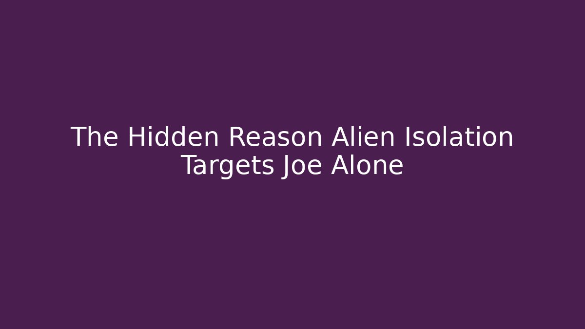 The Hidden Reason Alien Isolation Targets Joe Alone