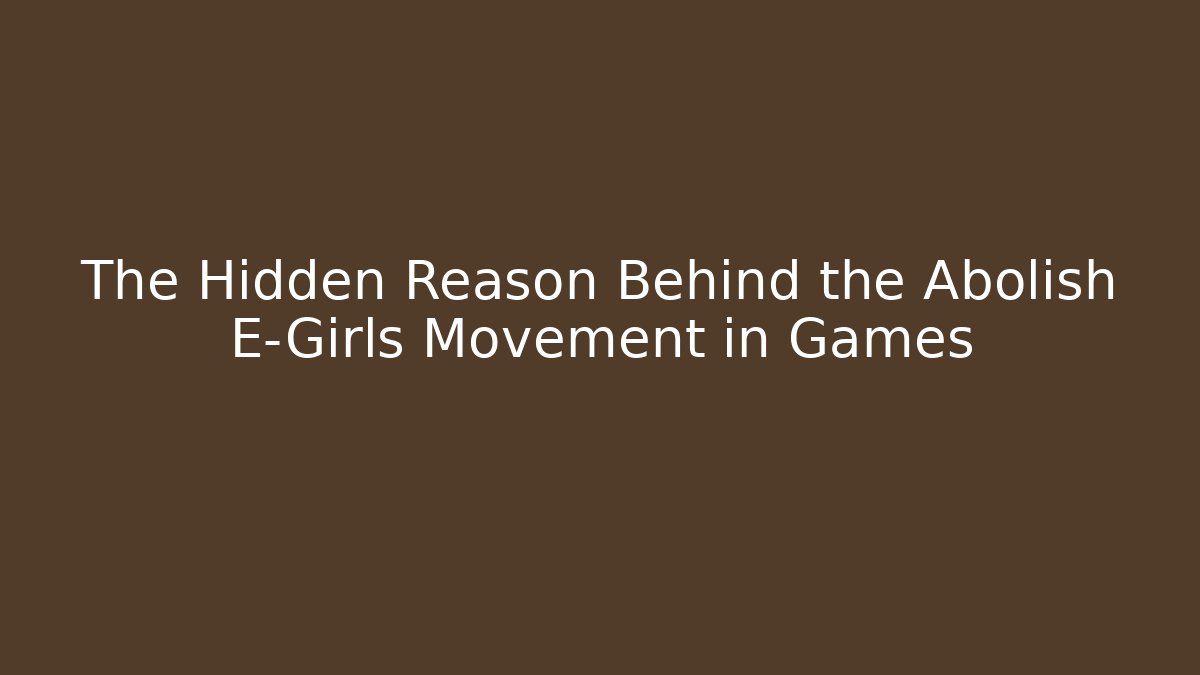 The Hidden Reason Behind the Abolish E-Girls Movement in Games