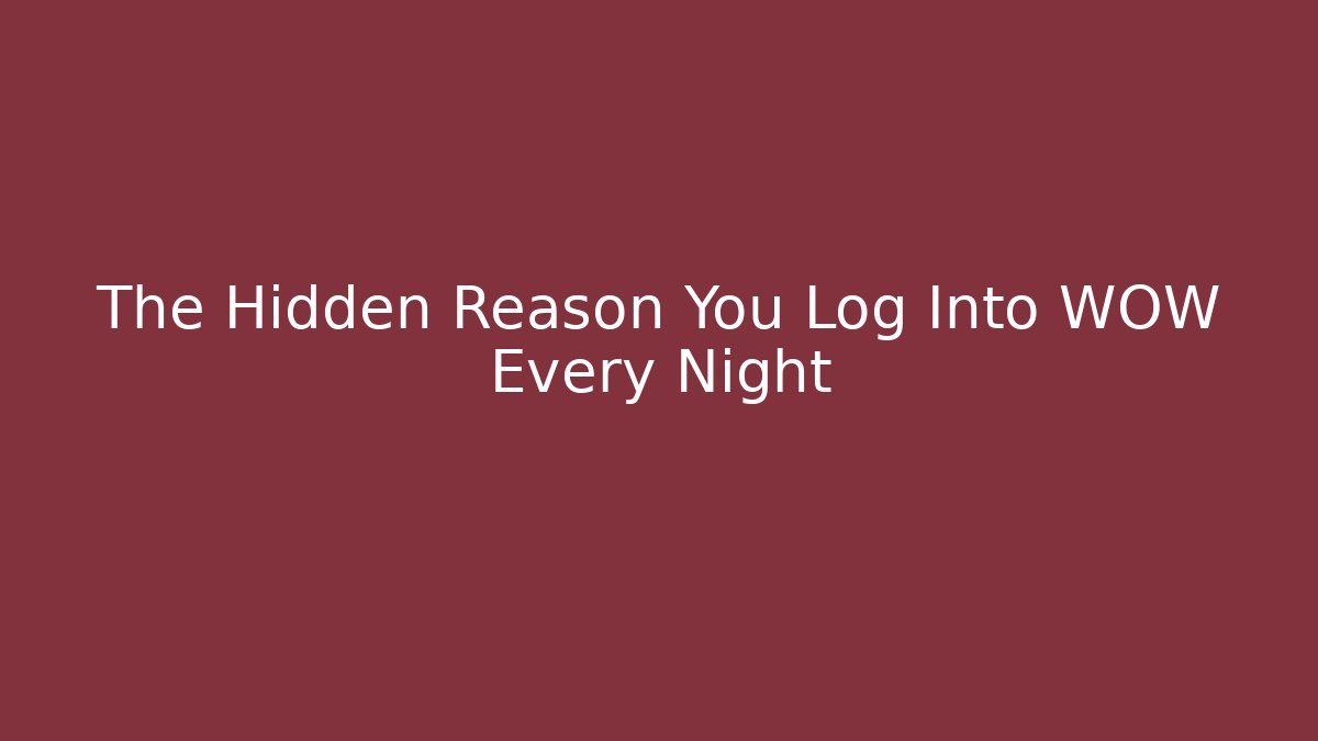 The Hidden Reason You Log Into WOW Every Night