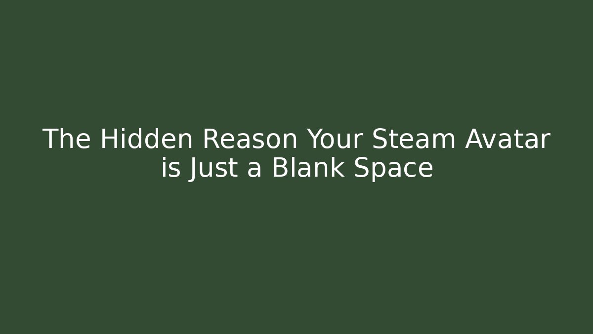 The Hidden Reason Your Steam Avatar is Just a Blank Space