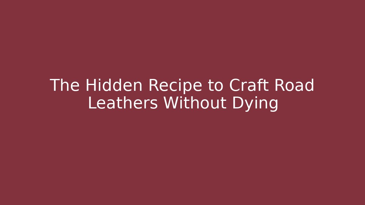 The Hidden Recipe to Craft Road Leathers Without Dying