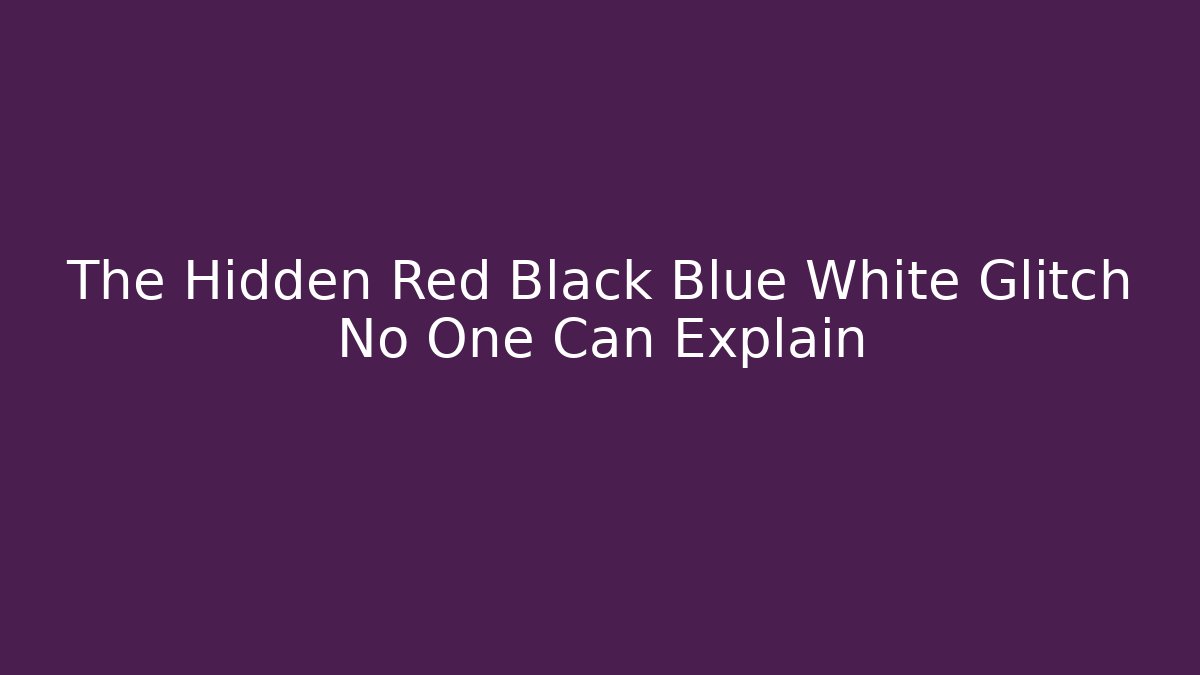 The Hidden Red Black Blue White Glitch No One Can Explain