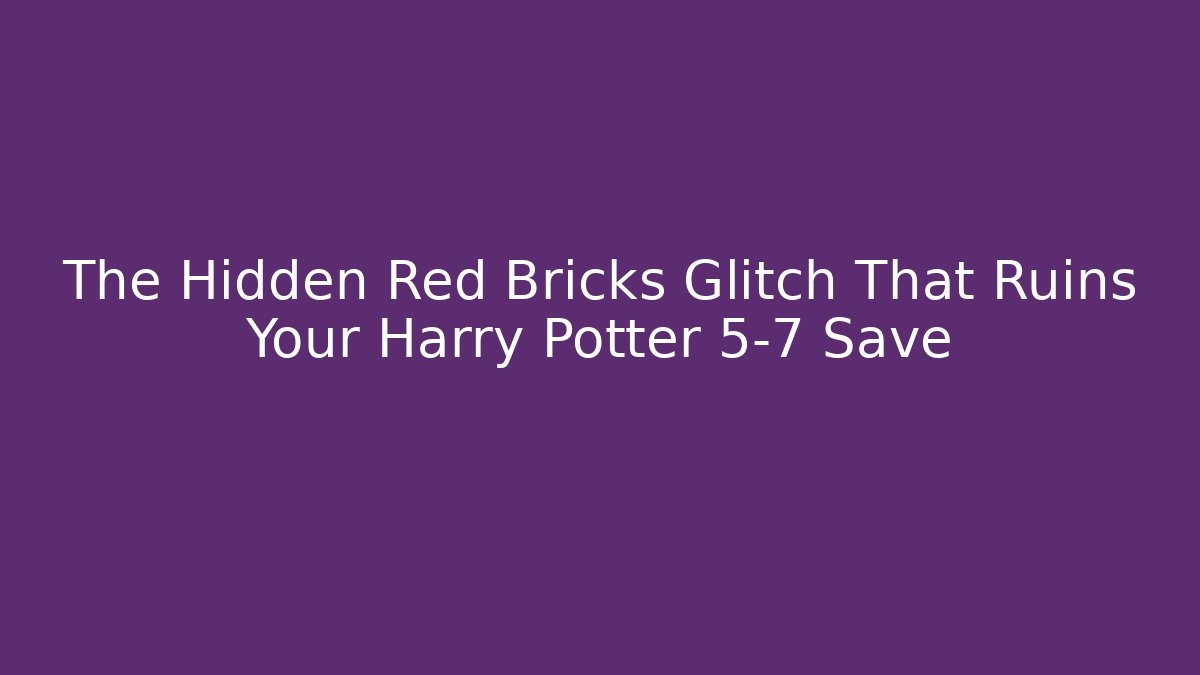 The Hidden Red Bricks Glitch That Ruins Your Harry Potter 5-7 Save
