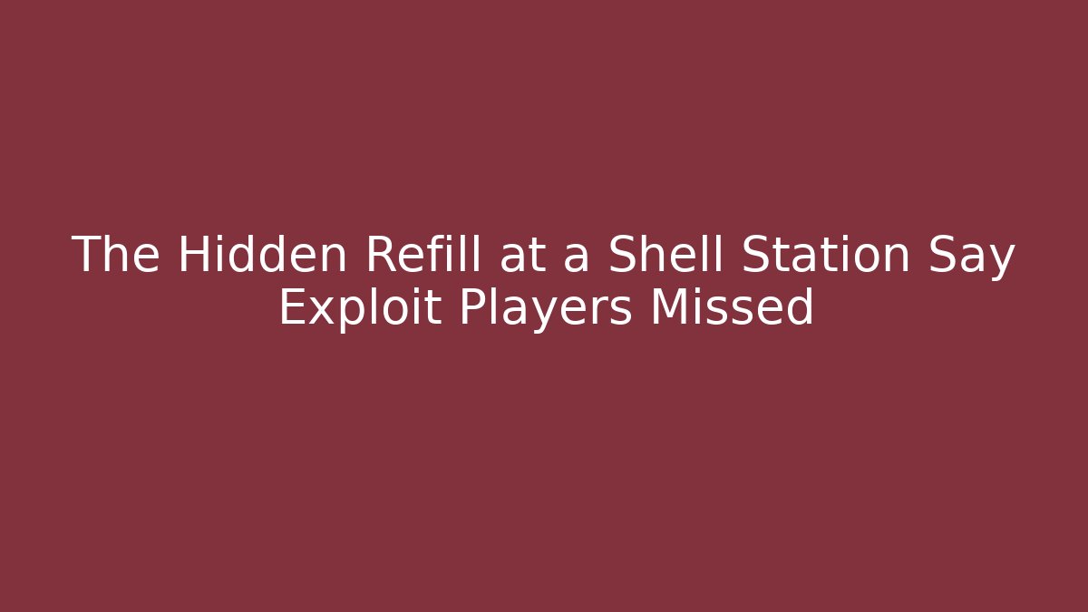 The Hidden Refill at a Shell Station Say Exploit Players Missed