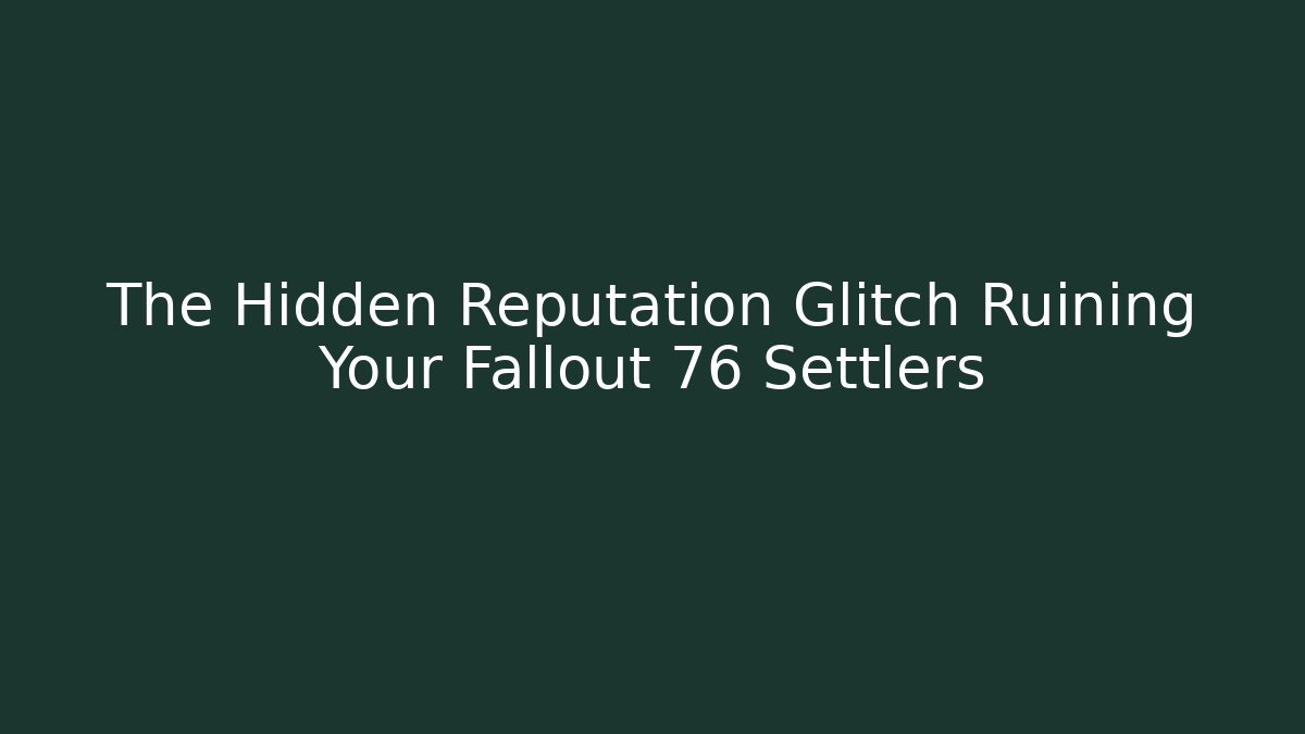 The Hidden Reputation Glitch Ruining Your Fallout 76 Settlers