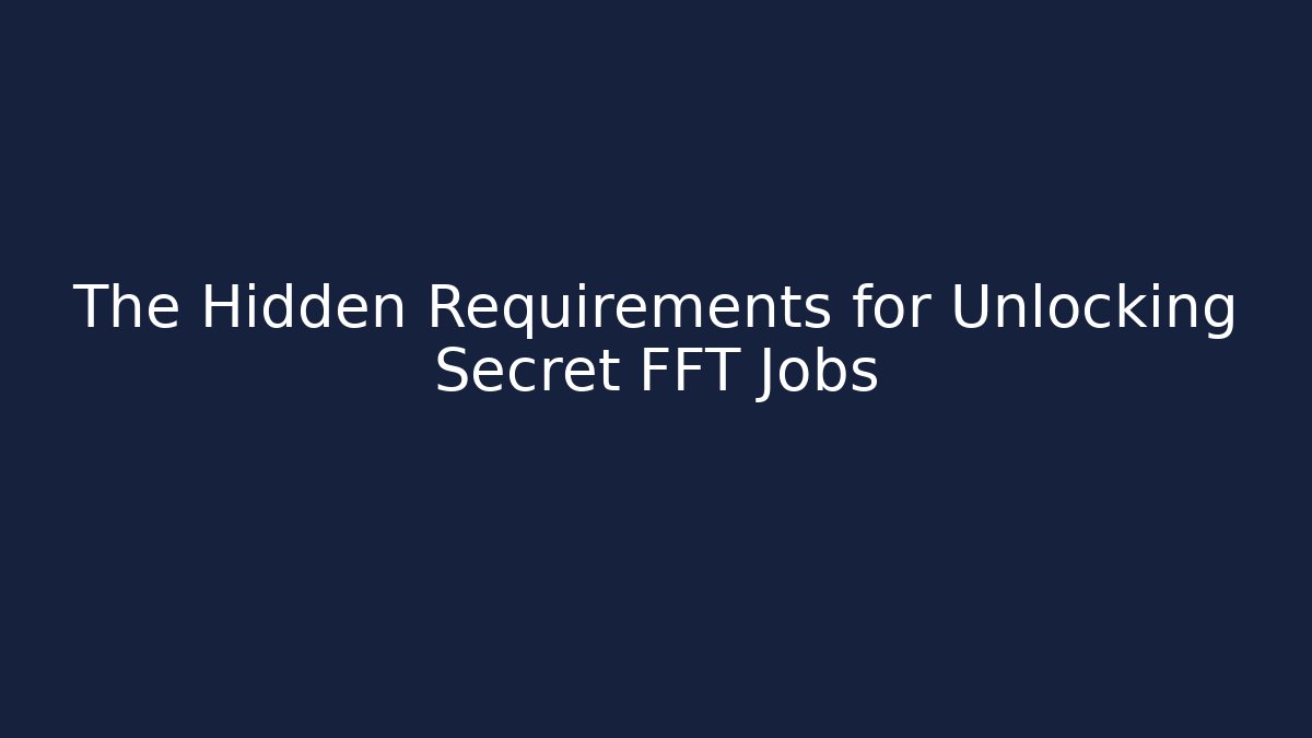 The Hidden Requirements for Unlocking Secret FFT Jobs