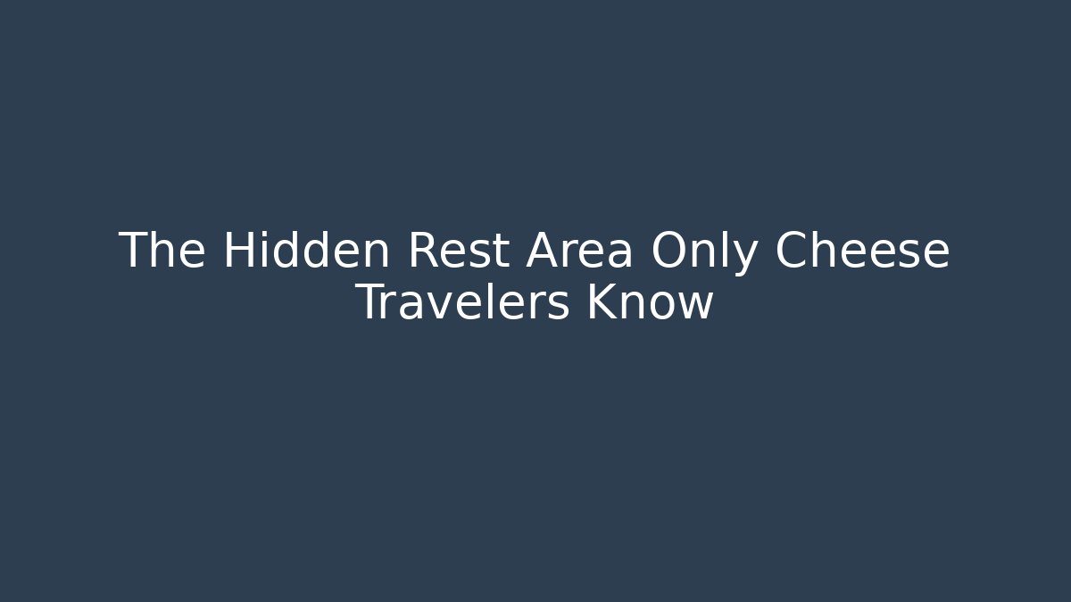 The Hidden Rest Area Only Cheese Travelers Know