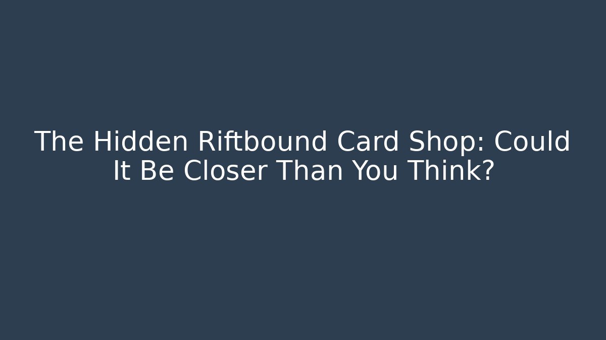 The Hidden Riftbound Card Shop: Could It Be Closer Than You Think?